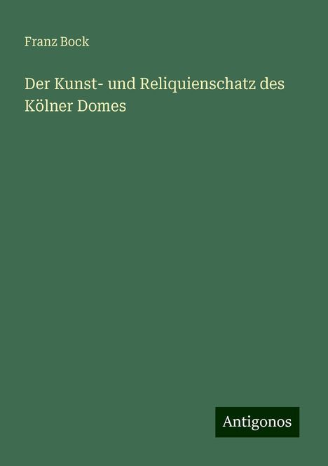 Franz Bock: Der Kunst- und Reliquienschatz des Kölner Domes, Buch