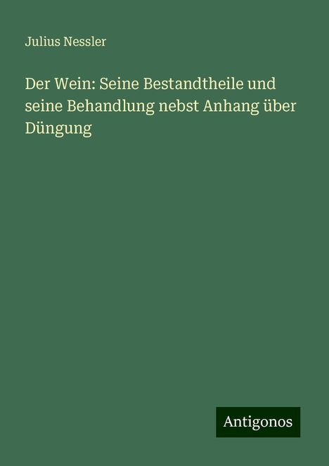 Julius Nessler: Der Wein: Seine Bestandtheile und seine Behandlung nebst Anhang über Düngung, Buch