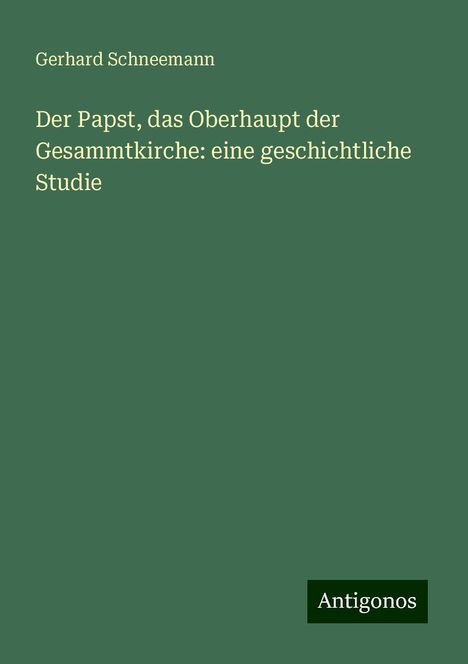 Gerhard Schneemann: Der Papst, das Oberhaupt der Gesammtkirche: eine geschichtliche Studie, Buch