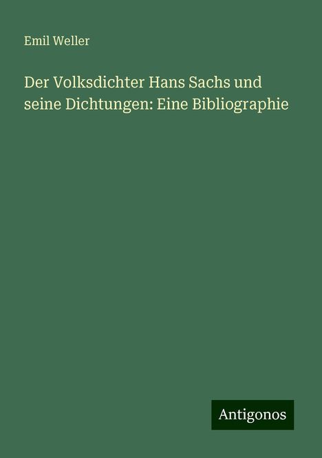 Emil Weller: Der Volksdichter Hans Sachs und seine Dichtungen: Eine Bibliographie, Buch