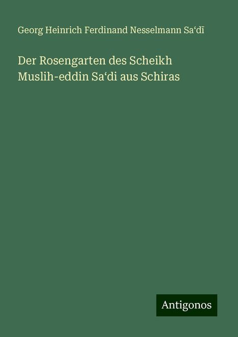 Georg Heinrich Ferdinand Nesselmann Sa¿d¿: Der Rosengarten des Scheikh Muslih-eddin Sa¿di aus Schiras, Buch