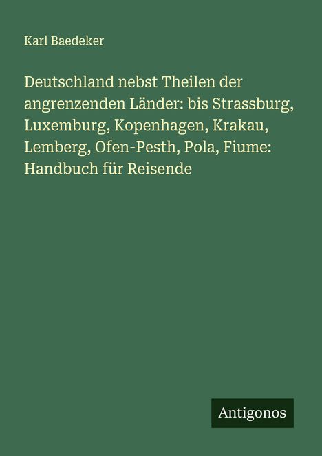 Karl Baedeker: Deutschland nebst Theilen der angrenzenden Länder: bis Strassburg, Luxemburg, Kopenhagen, Krakau, Lemberg, Ofen-Pesth, Pola, Fiume: Handbuch für Reisende, Buch