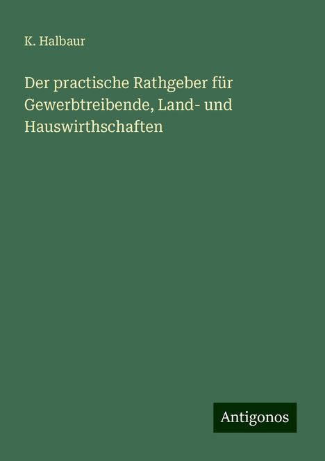 K. Halbaur: Der practische Rathgeber für Gewerbtreibende, Land- und Hauswirthschaften, Buch