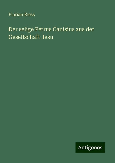 Florian Riess: Der selige Petrus Canisius aus der Gesellschaft Jesu, Buch