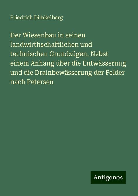 Friedrich Dünkelberg: Der Wiesenbau in seinen landwirthschaftlichen und technischen Grundzügen. Nebst einem Anhang über die Entwässerung und die Drainbewässerung der Felder nach Petersen, Buch