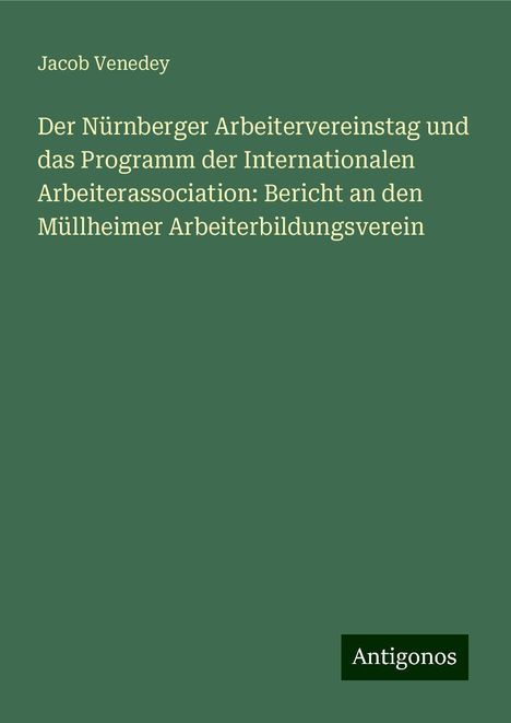 Jacob Venedey: Der Nürnberger Arbeitervereinstag und das Programm der Internationalen Arbeiterassociation: Bericht an den Müllheimer Arbeiterbildungsverein, Buch