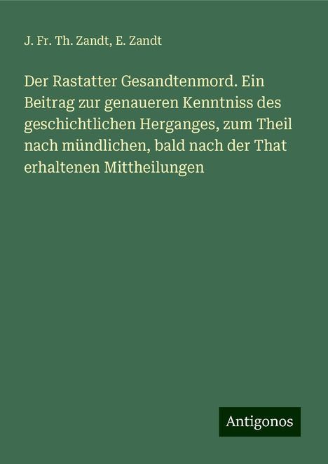 J. Fr. Th. Zandt: Der Rastatter Gesandtenmord. Ein Beitrag zur genaueren Kenntniss des geschichtlichen Herganges, zum Theil nach mündlichen, bald nach der That erhaltenen Mittheilungen, Buch