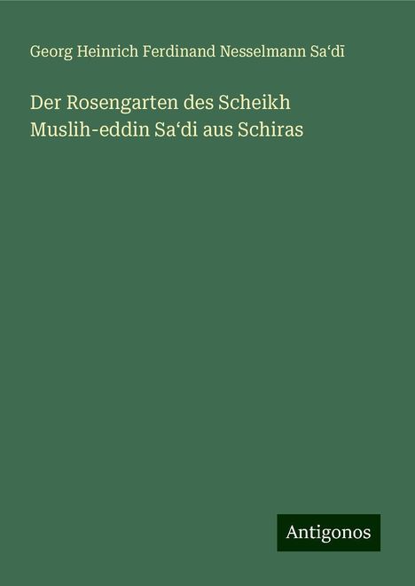 Georg Heinrich Ferdinand Nesselmann Sa¿d¿: Der Rosengarten des Scheikh Muslih-eddin Sa¿di aus Schiras, Buch