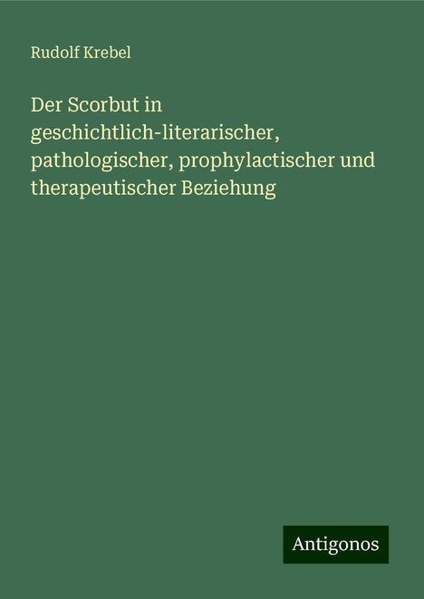 Rudolf Krebel: Der Scorbut in geschichtlich-literarischer, pathologischer, prophylactischer und therapeutischer Beziehung, Buch