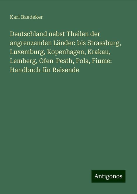 Karl Baedeker: Deutschland nebst Theilen der angrenzenden Länder: bis Strassburg, Luxemburg, Kopenhagen, Krakau, Lemberg, Ofen-Pesth, Pola, Fiume: Handbuch für Reisende, Buch