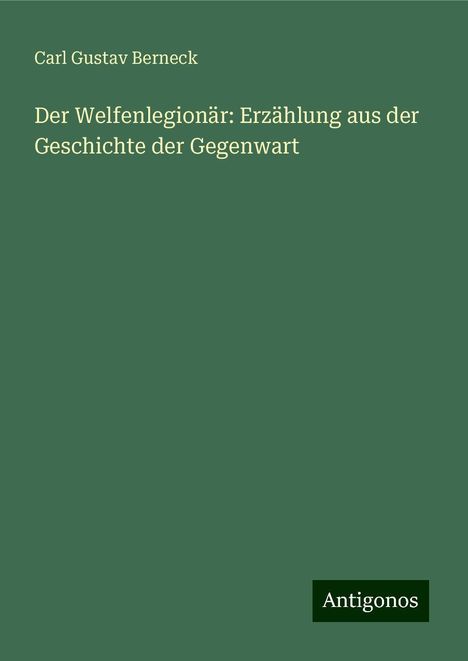 Carl Gustav Berneck: Der Welfenlegionär: Erzählung aus der Geschichte der Gegenwart, Buch