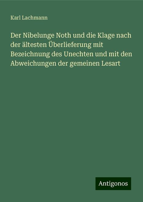 Karl Lachmann: Der Nibelunge Noth und die Klage nach der ältesten Überlieferung mit Bezeichnung des Unechten und mit den Abweichungen der gemeinen Lesart, Buch