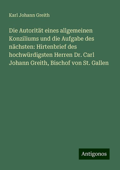 Karl Johann Greith: Die Autorität eines allgemeinen Konziliums und die Aufgabe des nächsten: Hirtenbrief des hochwürdigsten Herren Dr. Carl Johann Greith, Bischof von St. Gallen, Buch