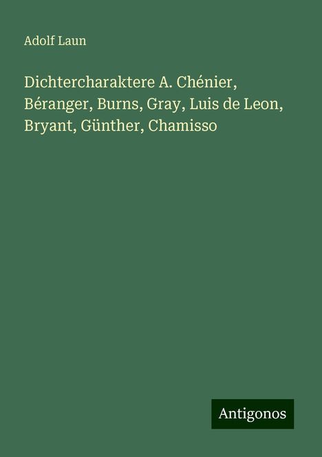 Adolf Laun: Dichtercharaktere A. Chénier, Béranger, Burns, Gray, Luis de Leon, Bryant, Günther, Chamisso, Buch