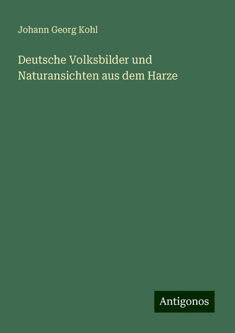 Johann Georg Kohl: Deutsche Volksbilder und Naturansichten aus dem Harze, Buch