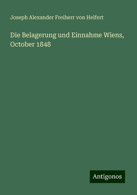 Joseph Alexander Freiherr Von Helfert: Die Belagerung und Einnahme Wiens, October 1848, Buch