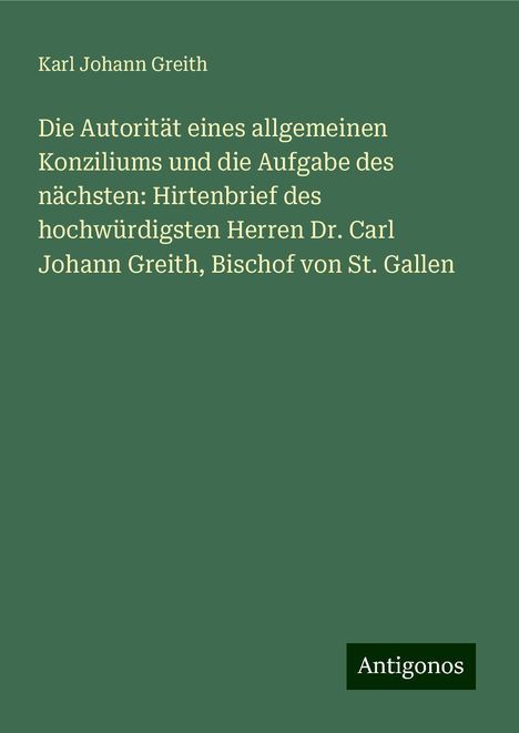 Karl Johann Greith: Die Autorität eines allgemeinen Konziliums und die Aufgabe des nächsten: Hirtenbrief des hochwürdigsten Herren Dr. Carl Johann Greith, Bischof von St. Gallen, Buch