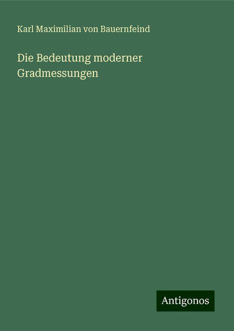 Karl Maximilian von Bauernfeind: Die Bedeutung moderner Gradmessungen, Buch