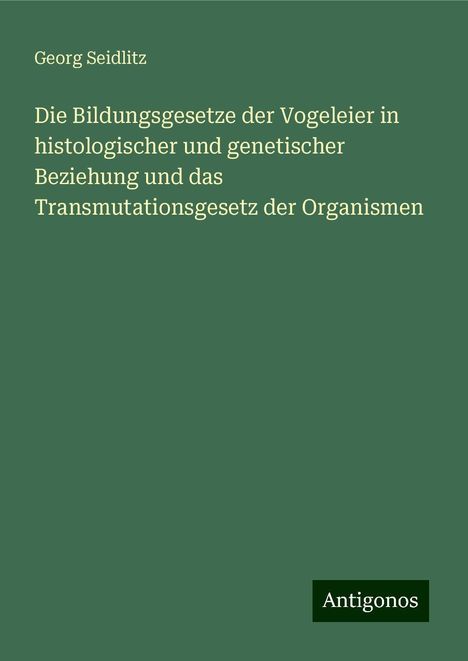 Georg Seidlitz: Die Bildungsgesetze der Vogeleier in histologischer und genetischer Beziehung und das Transmutationsgesetz der Organismen, Buch