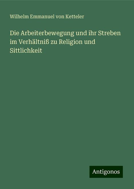 Wilhelm Emmanuel Von Ketteler: Die Arbeiterbewegung und ihr Streben im Verhältniß zu Religion und Sittlichkeit, Buch