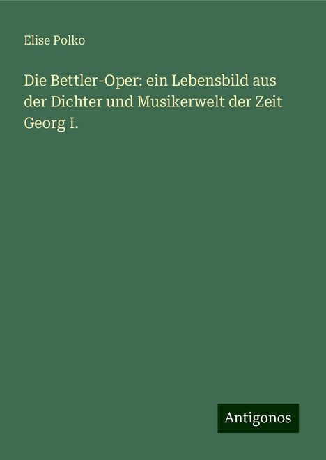 Elise Polko: Die Bettler-Oper: ein Lebensbild aus der Dichter und Musikerwelt der Zeit Georg I., Buch