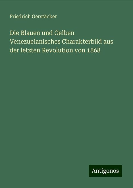 Friedrich Gerstäcker: Die Blauen und Gelben Venezuelanisches Charakterbild aus der letzten Revolution von 1868, Buch