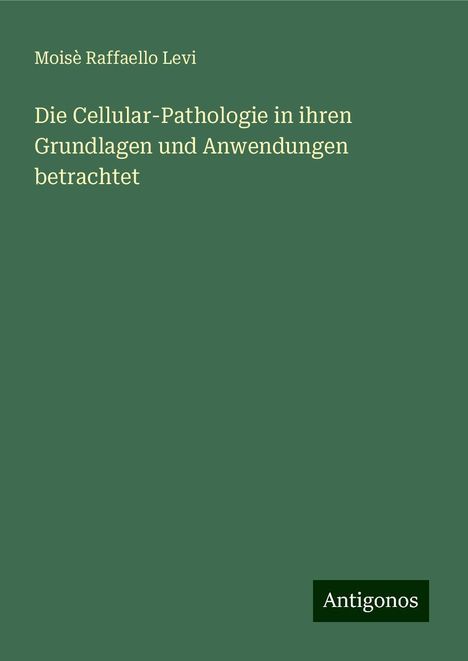 Moisè Raffaello Levi: Die Cellular-Pathologie in ihren Grundlagen und Anwendungen betrachtet, Buch