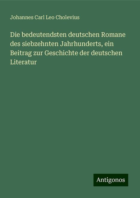 Johannes Carl Leo Cholevius: Die bedeutendsten deutschen Romane des siebzehnten Jahrhunderts, ein Beitrag zur Geschichte der deutschen Literatur, Buch