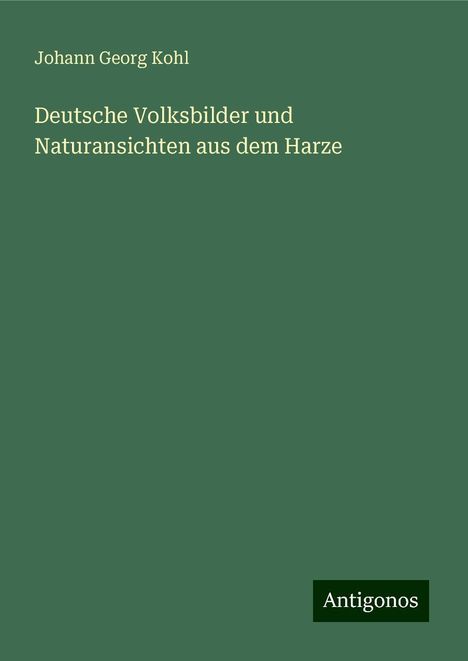 Johann Georg Kohl: Deutsche Volksbilder und Naturansichten aus dem Harze, Buch