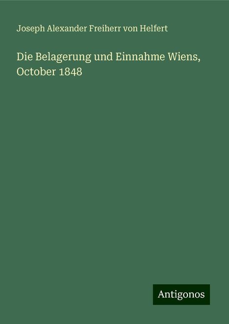 Joseph Alexander Freiherr Von Helfert: Die Belagerung und Einnahme Wiens, October 1848, Buch