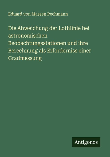 Eduard von Massen Pechmann: Die Abweichung der Lothlinie bei astronomischen Beobachtungsstationen und ihre Berechnung als Erforderniss einer Gradmessung, Buch