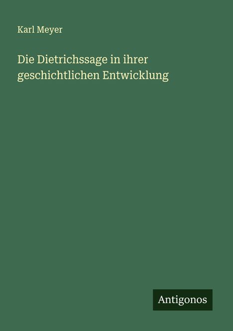 Karl Meyer: Die Dietrichssage in ihrer geschichtlichen Entwicklung, Buch