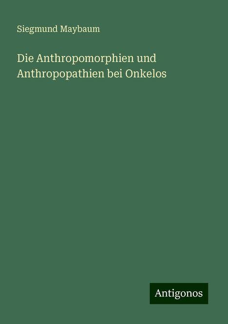 Siegmund Maybaum: Die Anthropomorphien und Anthropopathien bei Onkelos, Buch