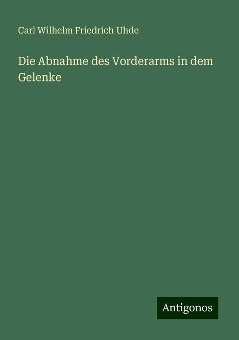 Carl Wilhelm Friedrich Uhde: Die Abnahme des Vorderarms in dem Gelenke, Buch