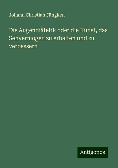 Johann Christian Jüngken: Die Augendiätetik oder die Kunst, das Sehvermögen zu erhalten und zu verbessern, Buch