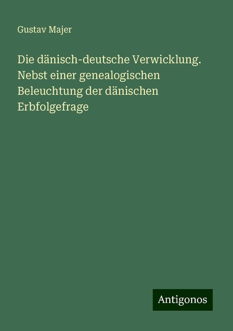 Gustav Majer: Die dänisch-deutsche Verwicklung. Nebst einer genealogischen Beleuchtung der dänischen Erbfolgefrage, Buch