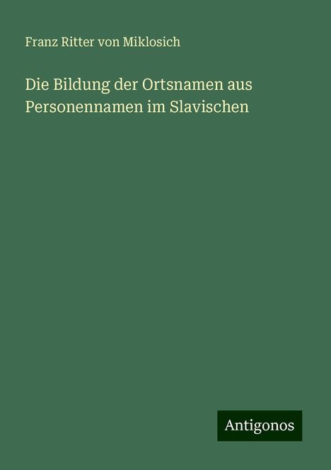 Franz Ritter Von Miklosich: Die Bildung der Ortsnamen aus Personennamen im Slavischen, Buch