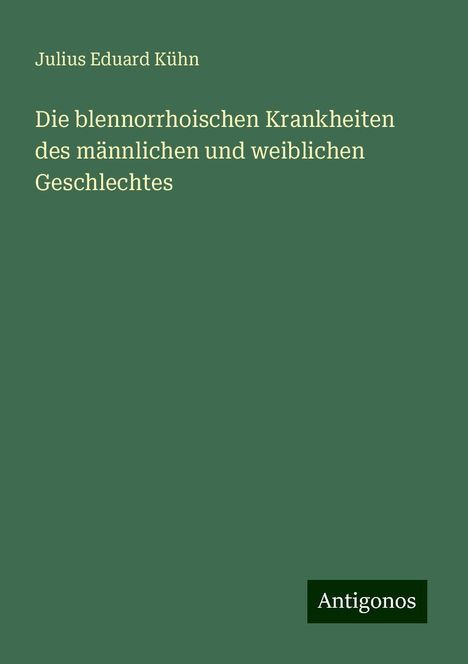 Julius Eduard Kühn: Die blennorrhoischen Krankheiten des männlichen und weiblichen Geschlechtes, Buch