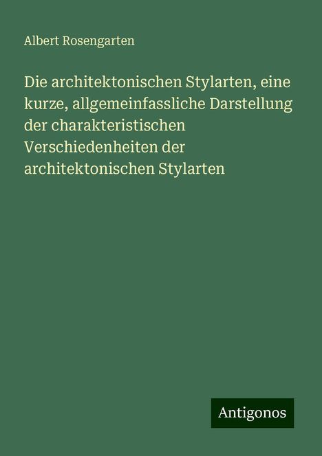 Albert Rosengarten: Die architektonischen Stylarten, eine kurze, allgemeinfassliche Darstellung der charakteristischen Verschiedenheiten der architektonischen Stylarten, Buch