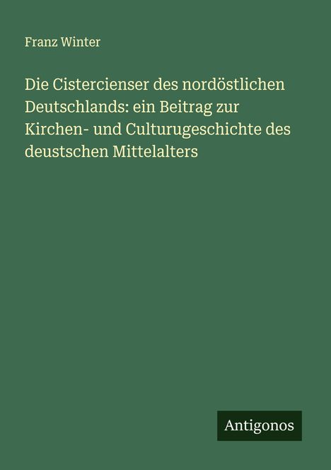 Franz Winter: Die Cistercienser des nordöstlichen Deutschlands: ein Beitrag zur Kirchen- und Culturugeschichte des deustschen Mittelalters, Buch