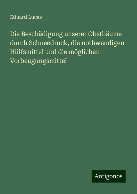 Eduard Lucas: Die Beschädigung unserer Obstbäume durch Schneedruck, die nothwendigen Hülfsmittel und die möglichen Vorbeugungsmittel, Buch