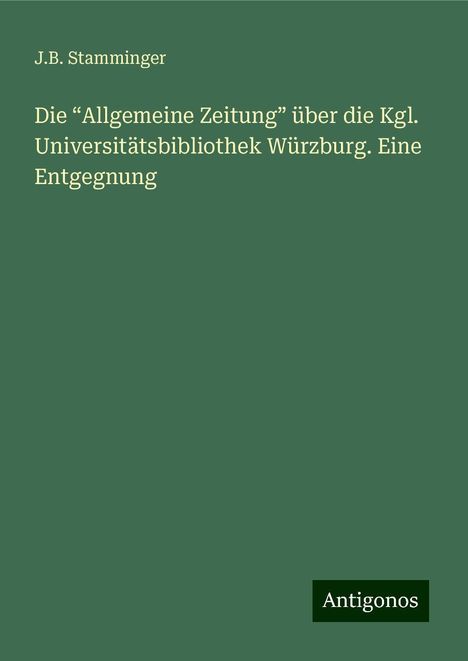 J. B. Stamminger: Die ¿Allgemeine Zeitung¿ über die Kgl. Universitätsbibliothek Würzburg. Eine Entgegnung, Buch