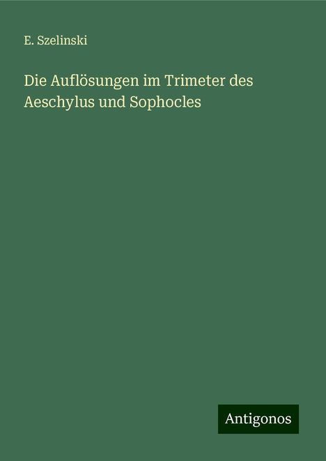 E. Szelinski: Die Auflösungen im Trimeter des Aeschylus und Sophocles, Buch