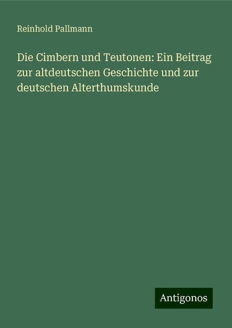 Reinhold Pallmann: Die Cimbern und Teutonen: Ein Beitrag zur altdeutschen Geschichte und zur deutschen Alterthumskunde, Buch