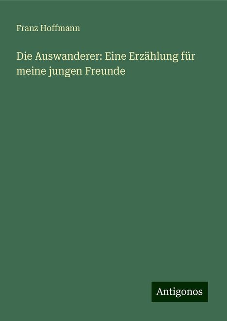 Franz Hoffmann: Die Auswanderer: Eine Erzählung für meine jungen Freunde, Buch