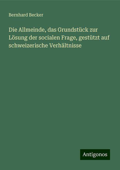 Bernhard Becker: Die Allmeinde, das Grundstück zur Lösung der socialen Frage, gestützt auf schweizerische Verhältnisse, Buch