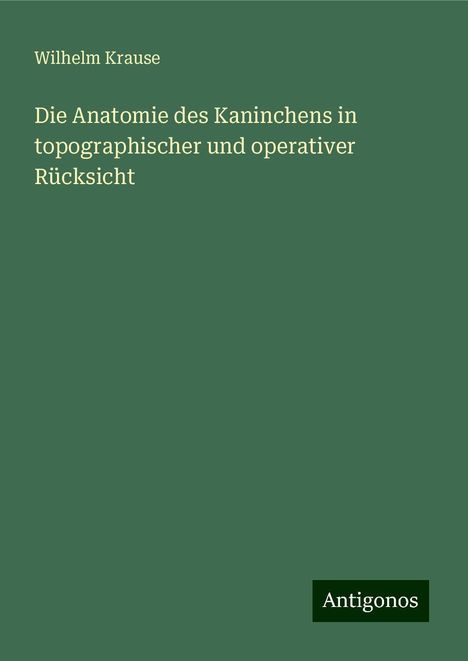 Wilhelm Krause: Die Anatomie des Kaninchens in topographischer und operativer Rücksicht, Buch