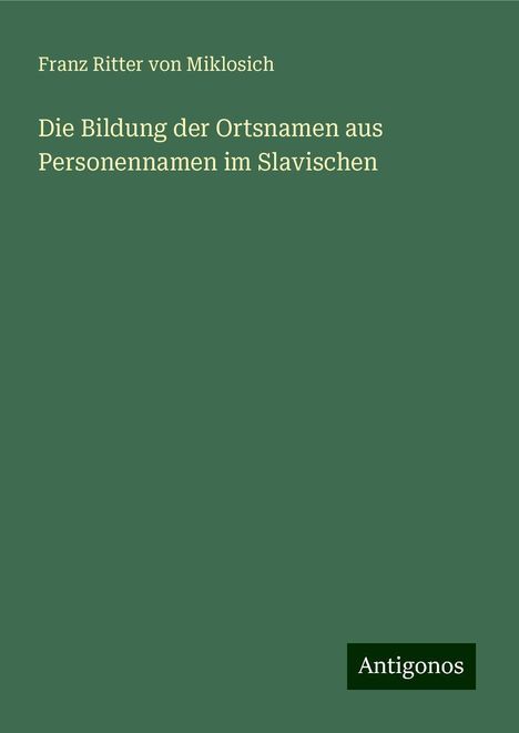 Franz Ritter Von Miklosich: Die Bildung der Ortsnamen aus Personennamen im Slavischen, Buch