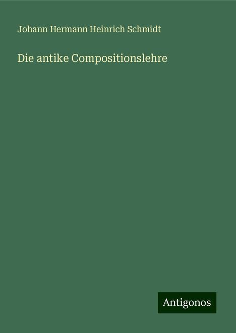 Johann Hermann Heinrich Schmidt: Die antike Compositionslehre, Buch