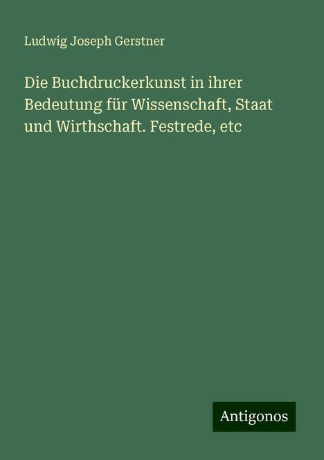 Ludwig Joseph Gerstner: Die Buchdruckerkunst in ihrer Bedeutung für Wissenschaft, Staat und Wirthschaft. Festrede, etc, Buch